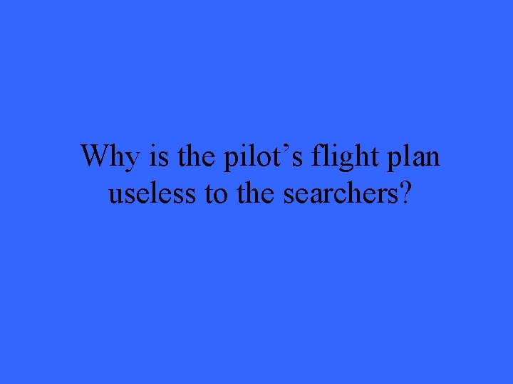Why is the pilot’s flight plan useless to the searchers? 