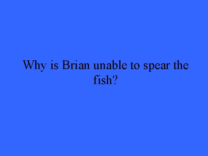 Why is Brian unable to spear the fish? 
