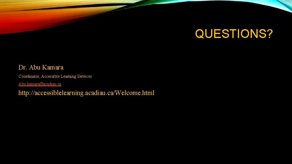 QUESTIONS? Dr. Abu Kamara Coordinator, Accessible Learning Services Abu. kamara@acadiau. ca http: //accessiblelearning. acadiau. QUESTIONS? Dr. Abu Kamara Coordinator, Accessible Learning Services Abu. kamara@acadiau. ca http: //accessiblelearning. acadiau.