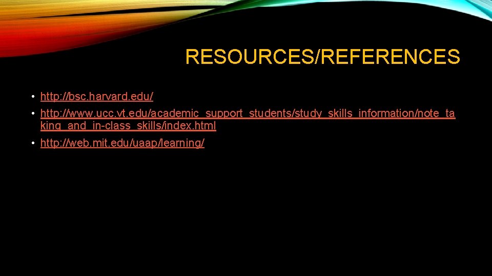 RESOURCES/REFERENCES • http: //bsc. harvard. edu/ • http: //www. ucc. vt. edu/academic_support_students/study_skills_information/note_ta king_and_in-class_skills/index. html RESOURCES/REFERENCES • http: //bsc. harvard. edu/ • http: //www. ucc. vt. edu/academic_support_students/study_skills_information/note_ta king_and_in-class_skills/index. html