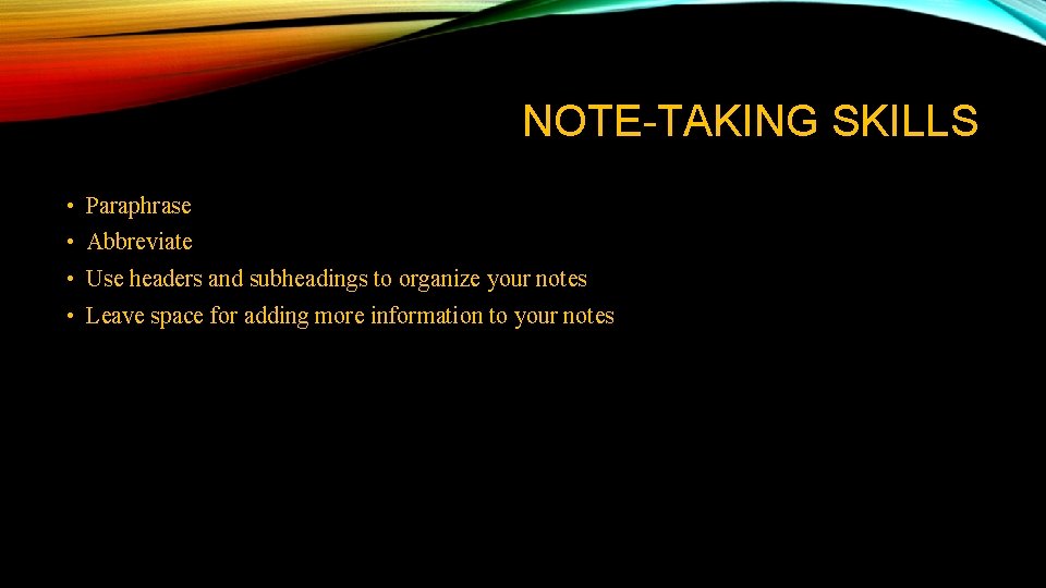 NOTE-TAKING SKILLS • Paraphrase • Abbreviate • Use headers and subheadings to organize your NOTE-TAKING SKILLS • Paraphrase • Abbreviate • Use headers and subheadings to organize your