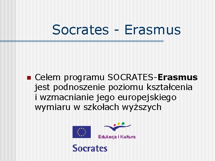 Socrates - Erasmus n Celem programu SOCRATES-Erasmus jest podnoszenie poziomu kształcenia i wzmacnianie jego