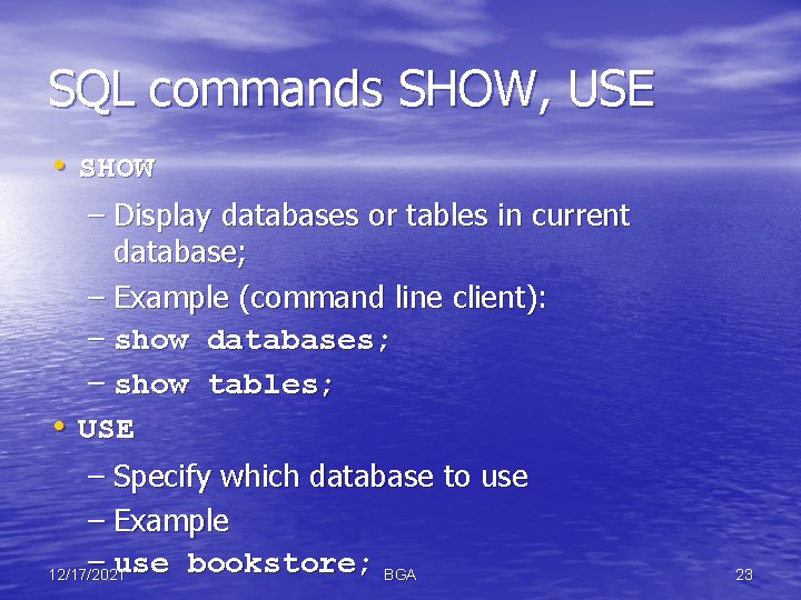 SQL commands SHOW, USE • SHOW – Display databases or tables in current database;