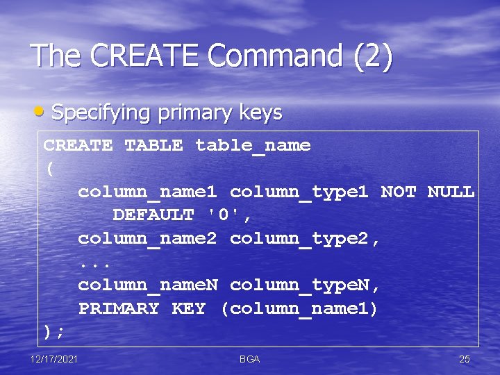 The CREATE Command (2) • Specifying primary keys CREATE TABLE table_name ( column_name 1
