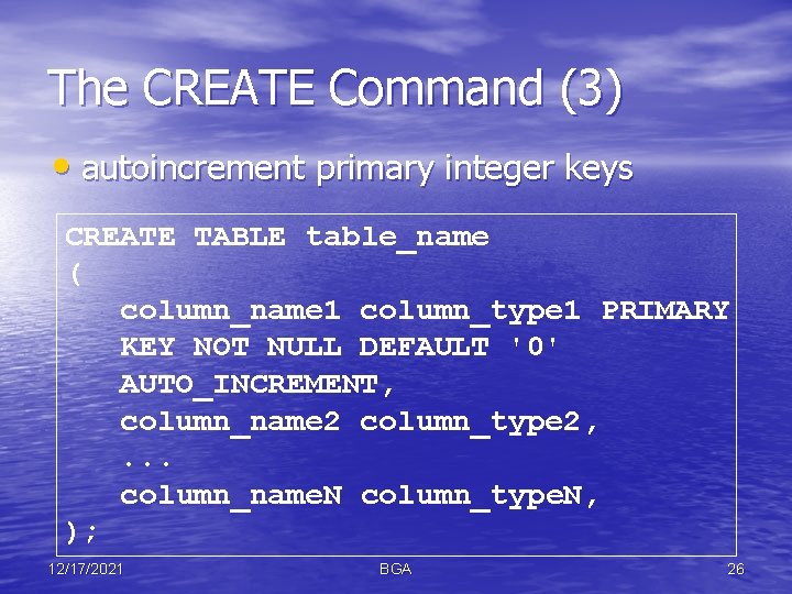 The CREATE Command (3) • autoincrement primary integer keys CREATE TABLE table_name ( column_name