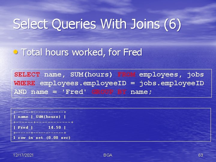 Select Queries With Joins (6) • Total hours worked, for Fred SELECT name, SUM(hours)
