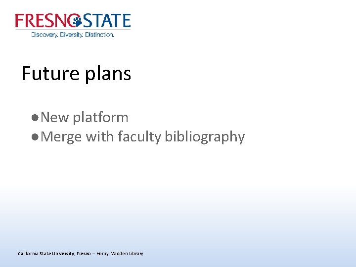 Future plans ●New platform ●Merge with faculty bibliography California State University, Fresno – Henry