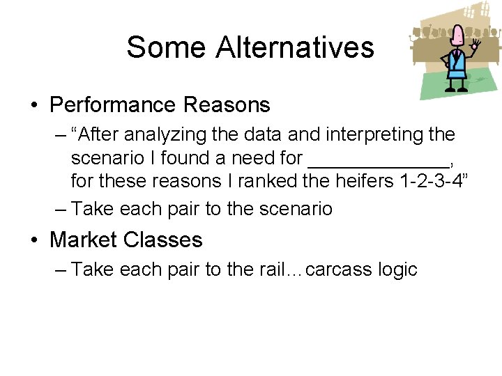 Some Alternatives • Performance Reasons – “After analyzing the data and interpreting the scenario