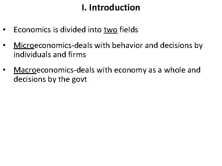I. Introduction • Economics is divided into two fields • Microeconomics-deals with behavior and
