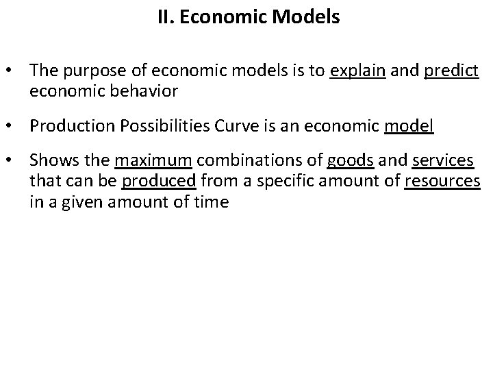 II. Economic Models • The purpose of economic models is to explain and predict