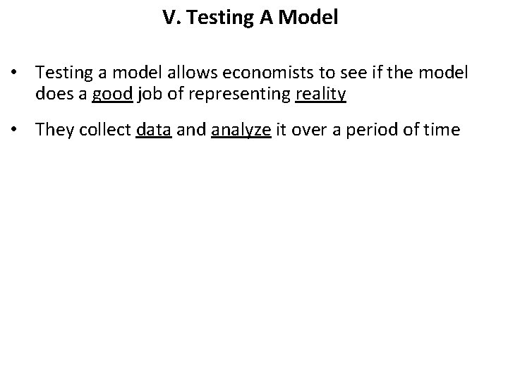V. Testing A Model • Testing a model allows economists to see if the