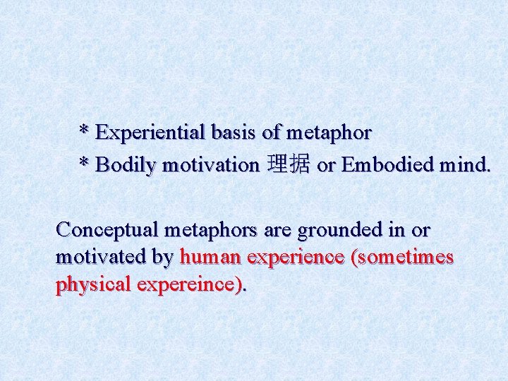 * Experiential basis of metaphor * Bodily motivation 理据 or Embodied mind. Conceptual metaphors
