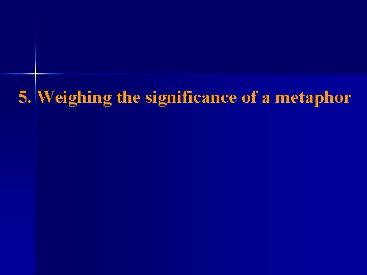 5. Weighing the significance of a metaphor 