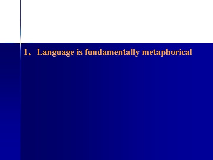 1．Language is fundamentally metaphorical 