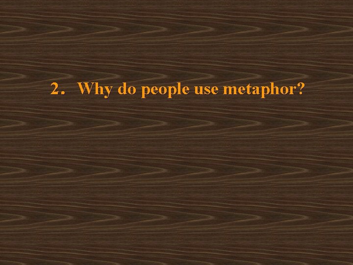 2．Why do people use metaphor? 