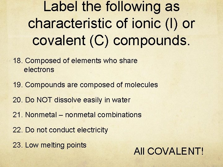 Label the following as characteristic of ionic (I) or covalent (C) compounds. 18. Composed