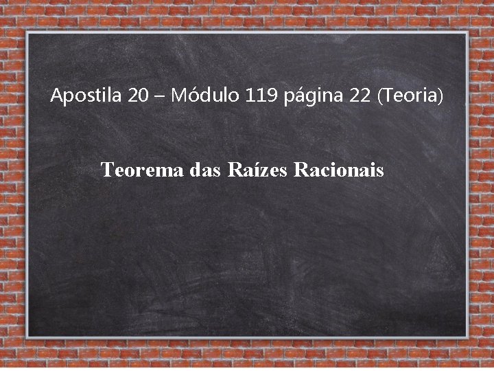 Apostila 20 – Módulo 119 página 22 (Teoria) Teorema das Raízes Racionais 