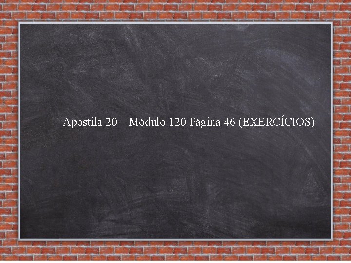 Apostila 20 – Módulo 120 Página 46 (EXERCÍCIOS) 