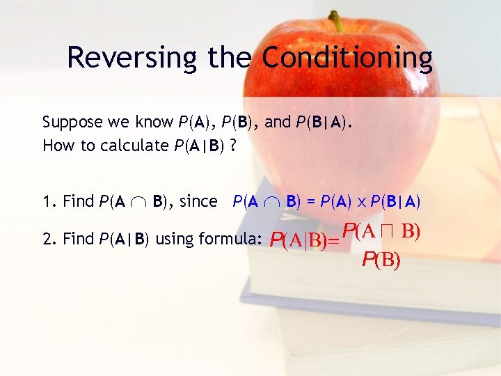Reversing the Conditioning Suppose we know P(A), P(B), and P(B|A). How to calculate P(A|B)