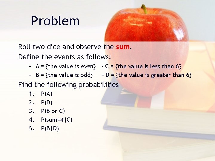 Problem Roll two dice and observe the sum. Define the events as follows: –