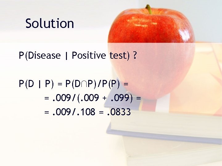 Solution P(Disease | Positive test) ? P(D | P) = P(D∩P)/P(P) = =. 009/(.