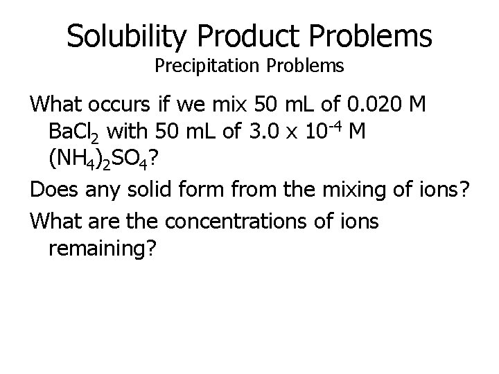 Solubility Product Problems Precipitation Problems What occurs if we mix 50 m. L of