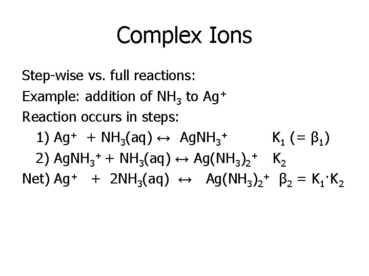 Complex Ions Step-wise vs. full reactions: Example: addition of NH 3 to Ag+ Reaction