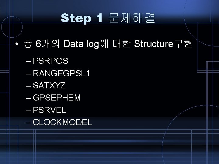 Step 1 문제해결 • 총 6개의 Data log에 대한 Structure구현 – PSRPOS – RANGEGPSL