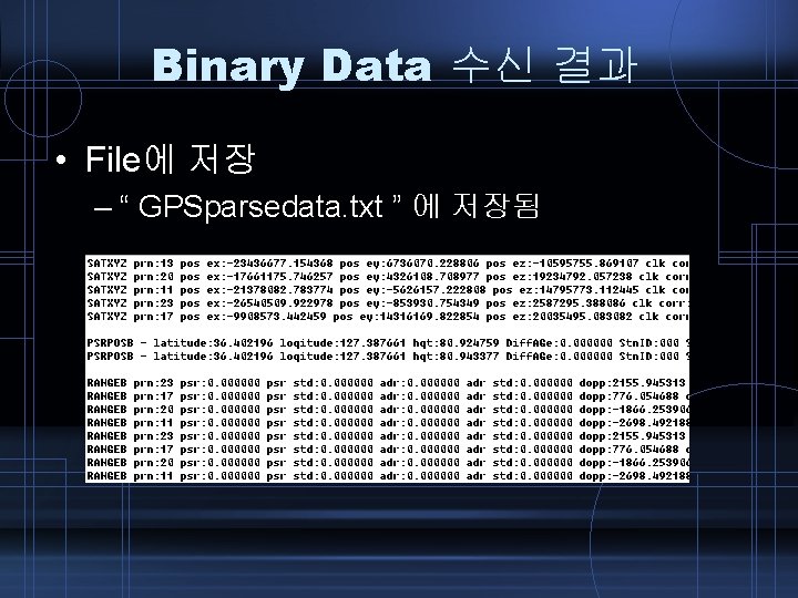 Binary Data 수신 결과 • File에 저장 – “ GPSparsedata. txt ” 에 저장됨