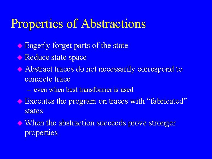 Properties of Abstractions u Eagerly forget parts of the state u Reduce state space