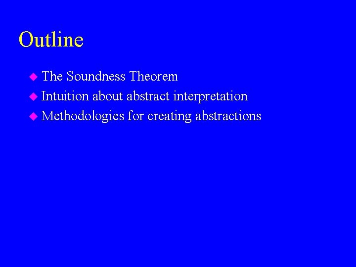 Outline u The Soundness Theorem u Intuition about abstract interpretation u Methodologies for creating