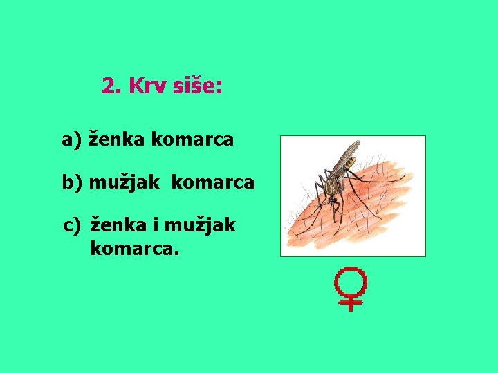 2. Krv siše: a) ženka komarca b) mužjak komarca c) ženka i mužjak komarca.