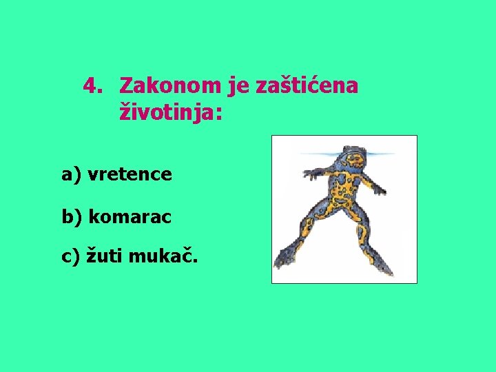 4. Zakonom je zaštićena životinja: a) vretence b) komarac c) žuti mukač. 