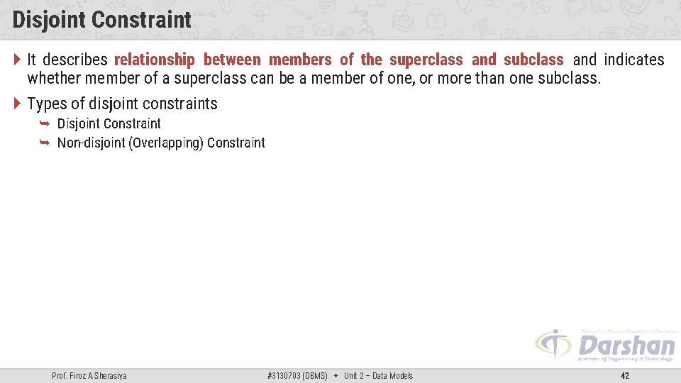 Disjoint Constraint It describes relationship between members of the superclass and subclass and indicates