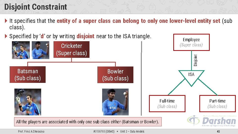 Disjoint Constraint It specifies that the entity of a super class can belong to