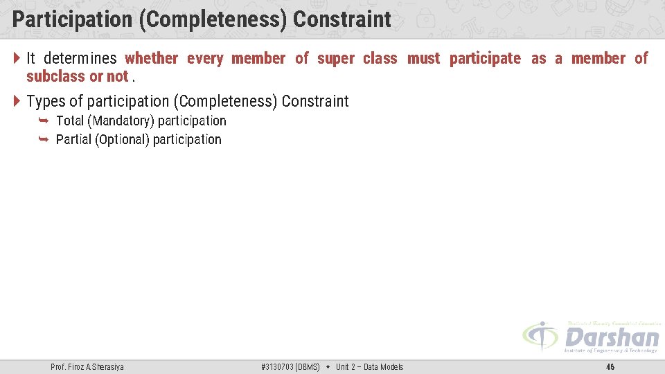Participation (Completeness) Constraint It determines whether every member of super class must participate as
