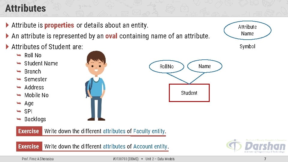 Attributes Attribute is properties or details about an entity. An attribute is represented by