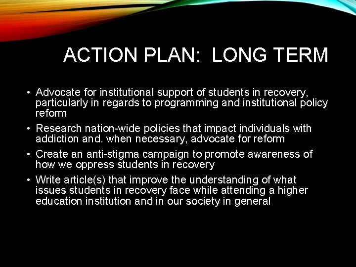 ACTION PLAN: LONG TERM • Advocate for institutional support of students in recovery, particularly