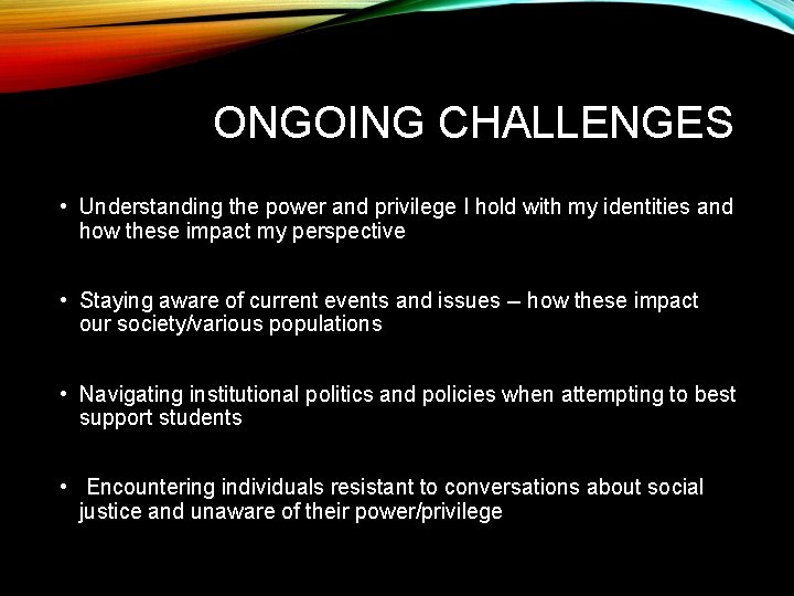 ONGOING CHALLENGES • Understanding the power and privilege I hold with my identities and