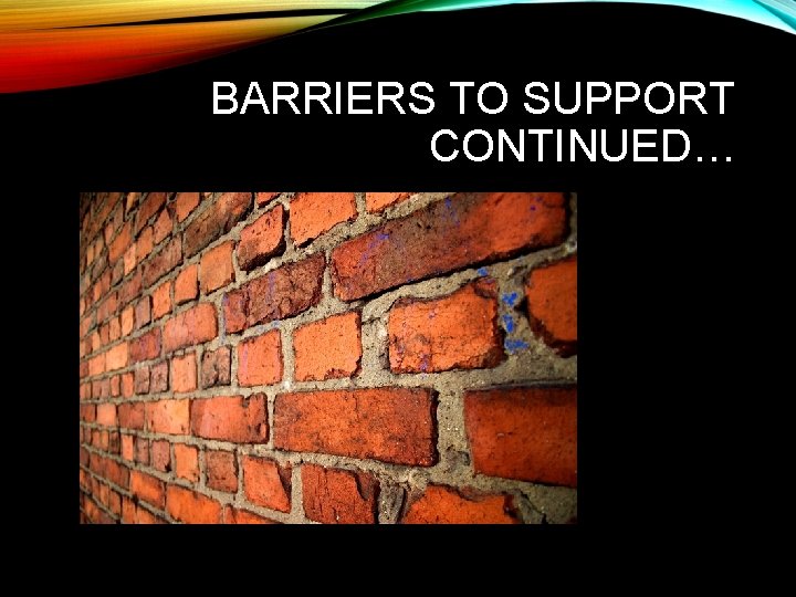 BARRIERS TO SUPPORT CONTINUED… 