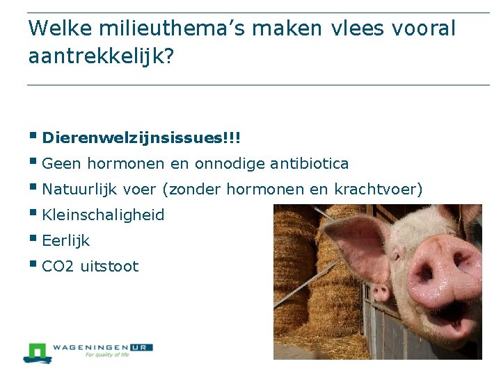 Welke milieuthema’s maken vlees vooral aantrekkelijk? § Dierenwelzijnsissues!!! § Geen hormonen en onnodige antibiotica