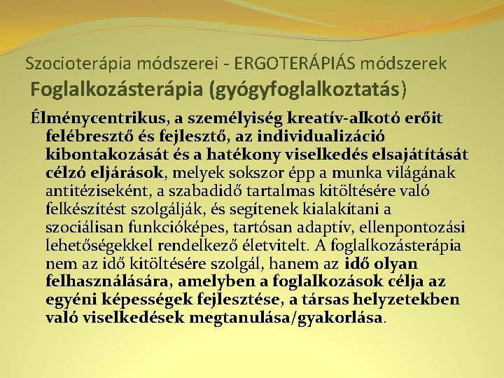 Szocioterápia módszerei - ERGOTERÁPIÁS módszerek Foglalkozásterápia (gyógyfoglalkoztatás) Élménycentrikus, a személyiség kreatív-alkotó erőit felébresztő és