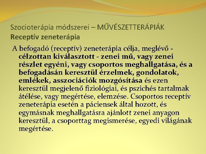 Szocioterápia módszerei – MŰVÉSZETTERÁPIÁK Receptív zeneterápia A befogadó (receptív) zeneterápia célja, meglévő célzottan kiválasztott