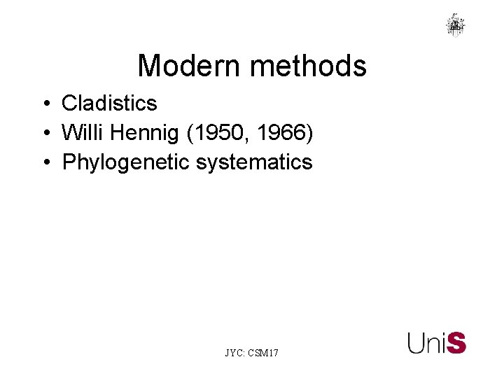 Modern methods • Cladistics • Willi Hennig (1950, 1966) • Phylogenetic systematics JYC: CSM