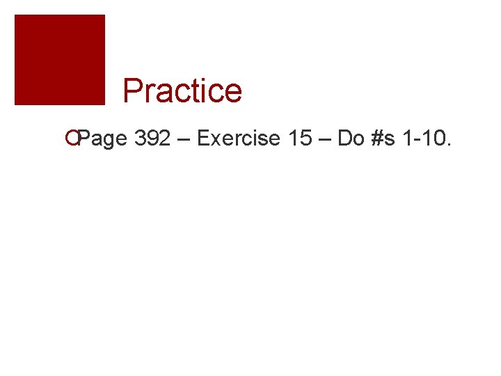Practice ¡Page 392 – Exercise 15 – Do #s 1 -10. 