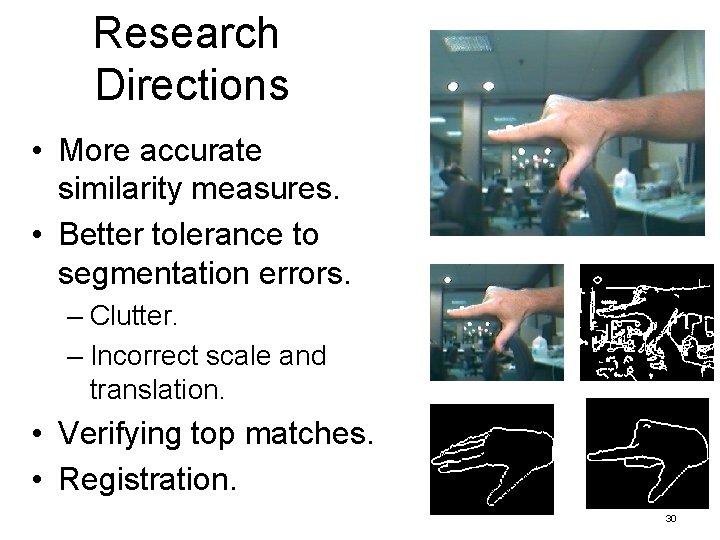 Research Directions • More accurate similarity measures. • Better tolerance to segmentation errors. –