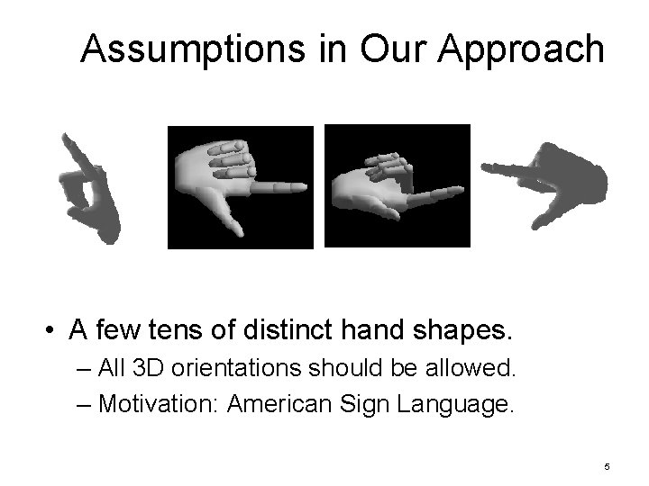 Assumptions in Our Approach • A few tens of distinct hand shapes. – All