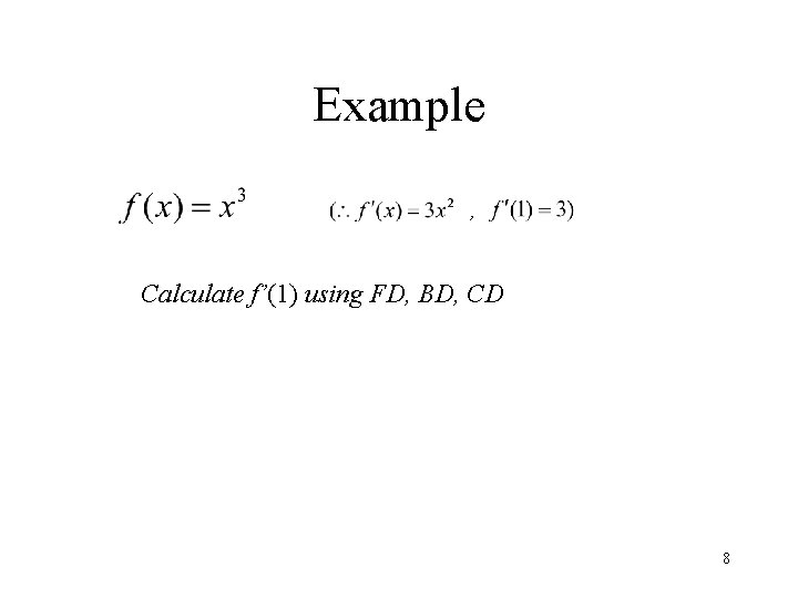 Example , Calculate f’(1) using FD, BD, CD 8 