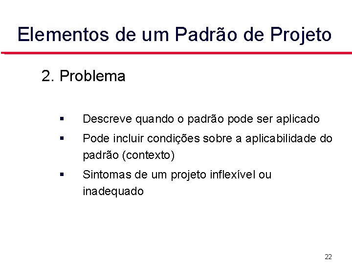 Elementos de um Padrão de Projeto 2. Problema Descreve quando o padrão pode ser