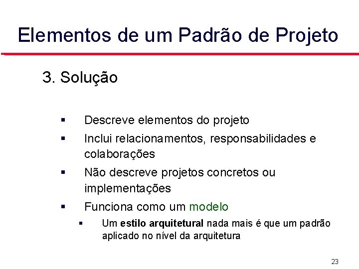 Elementos de um Padrão de Projeto 3. Solução Descreve elementos do projeto Inclui relacionamentos,